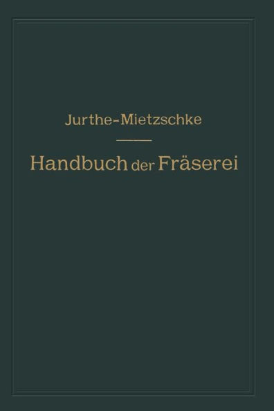 Handbuch der Fräserei: Kurzgefaßtes Lehr- und Nachschlagebuch für den allgemeinen Gebrauch in Bureau und Werkstatt