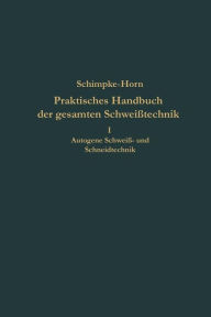Title: Praktisches Handbuch der gesamten Schweißtechnik: Erster Band: Autogene Schweiß- und Schneidtechnik, Author: Paul Schimpke