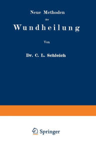 Title: Neue Methoden der Wundheilung: Ihre Bedingungen und Vereinfachung für die Praxis, Author: Carl Ludwig Schleich