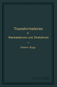 Title: Transformatoren für Wechselstrom und Drehstrom: Eine Darstellung ihrer Theorie, Konstruktion und Anwendung, Author: Gisbert Kapp