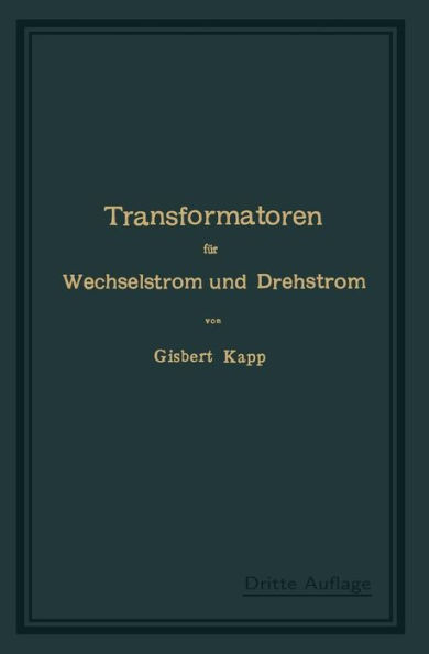 Transformatoren für Wechselstrom und Drehstrom: Eine Darstellung ihrer Theorie, Konstruktion und Anwendung