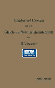 Title: Aufgaben und Lösungen aus der Gleich- und Wechselstromtechnik: Ein Übungsbuch für den Unterricht an technischen Hoch- und Fachschulen, sowie zum Selbststudium, Author: Hugo Vieweger