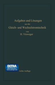 Title: Aufgaben und Lösungen aus der Gleich- und Wechselstromtechnik: Ein Übungsbuch für den Unterricht an technischen Hoch- und Fachschulen, sowie zum Selbststudium, Author: Hugo Vieweger