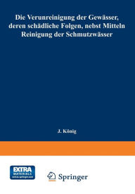 Title: Die Verunreinigung der Gewässer, deren schädliche Folgen, nebst Mitteln zur Reinigung der Schmutzwässer: Mit dem Ehrenpreis Sr. Majestät des Königs Albert von Sachsen gekrönte Arbeit, Author: Joseph König