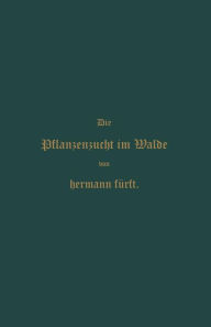 Title: Pflanzenzucht im Walde: Ein Handbuch fï¿½r Forstwirthe, Waldbesitzer und Studierende, Author: Hermann Fïrst