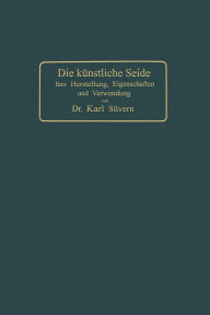 Title: Die künstliche Seide: Ihre Herstellung, Eigenschaften und Verwendung, Author: Karl Süvern
