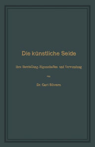 Title: Die künstliche Seide: Ihre Herstellung, Eigenschaften und Verwendung, Author: Carl Süvern