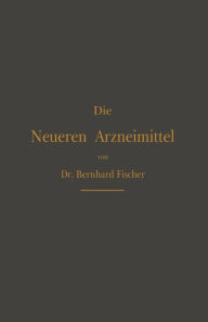Title: Die Neueren Arzneimittel: Für Apotheker, Aerzte und Drogisten / Edition 4, Author: Bernhard Fischer