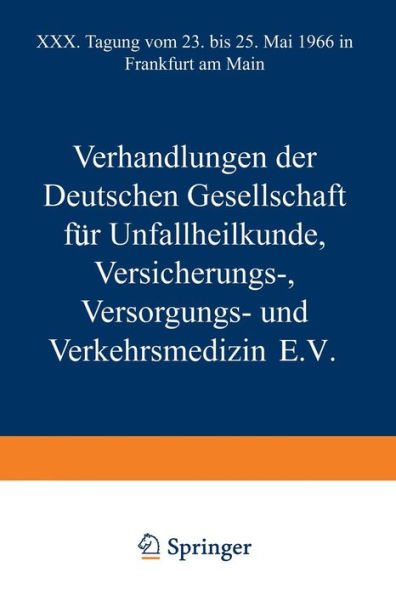 Verhandlungen der Deutschen Gesellschaft für Unfallheilkunde Versicherungs-, Versorgungs- und Verkehrsmedizin E.V.: XXX. Tagung vom 23. bis 25. Mai 1966 in Frankfurt am Main