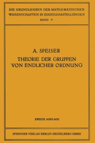 Title: Die Theorie der Gruppen von Endlicher Ordnung: Mit Anwendungen auf Algebraische Zahlen und Gleichungen Sowie auf die Kristallographie, Author: Andreas Speiser
