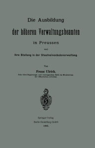 Title: Die Ausbildung der höheren Verwaltungsbeamten in Preussen und ihre Stellung in der Staatseisenbahnverwaltung, Author: Franz Ulrich