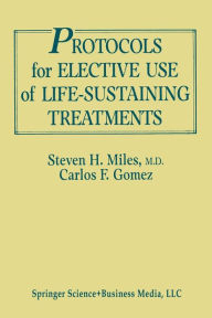 Title: Protocols for Elective Use of Life-Sustaining Treatments: A Design Guide, Author: Steven H. Miles
