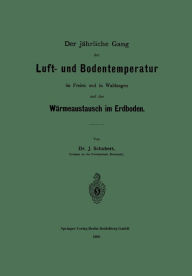 Title: Der jährliche Gang der Luft- und Bodentemperatur im Freien und in Waldungen und der Wärmeaustausch im Erdboden, Author: Johannes O. Schubert
