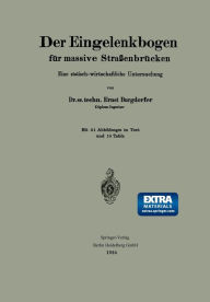 Title: Der Eingelenkbogen für massive Straßenbrücken: Eine statisch-wirtschaftliche Untersuchung, Author: Ernst Burgdorfer