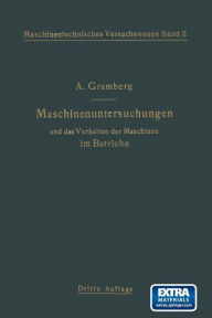 Title: Maschinenuntersuchungen und das Verhalten der Maschinen im Betriebe: Ein Handbuch für Betriebsleiter ein Leitfaden zum Gebrauch bei Abnahmeversuchen und für den Unterricht an Maschinenlaboratorien, Author: Anton Gramberg