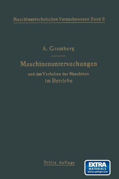 Maschinenuntersuchungen und das Verhalten der Maschinen im Betriebe: Ein Handbuch für Betriebsleiter ein Leitfaden zum Gebrauch bei Abnahmeversuchen und für den Unterricht an Maschinenlaboratorien