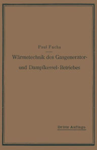 Title: Wärmetechnik des Gasgenerator- und Dampfkessel-Betriebes: Die Vorgänge, Untersuchungs- und Kontrollmethoden hinsichtlich Wärmeerzeugung und Wärmeverwendung im Gasgenerator- und Dampfkessel-Betrieb, Author: Paul Fuchs