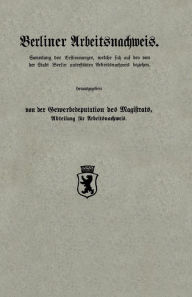 Title: Berliner Arbeitsnachweis: Sammlung der Bestimmungen, welche sich auf den von der Stadt Berlin unterstützten Arbeitsnachweis beziehen, Author: Gewerbedeputation des Magistrats