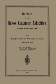 Title: Bericht ï¿½ber die Smoke Abatement Exhibition, London, Winter 1881-82: An das Kï¿½niglich Sï¿½chsische Ministerium des Innern in dessen Auftrage erstattet, Author: Friedrich Siemens