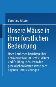 Title: Unsere Mäuse in ihrer forstlichen Bedeutung: Nach amtlichen Berichten über den Mausefrass im Herbst, Winter und Frühling 1878-79 in den preussischen Forsten sowie nach eigenen Untersuchungen, Author: Bernhard Althum