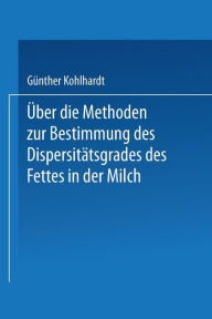 Title: Über die Methoden zur Bestimmung des DispersitÄtsgrades des Fettes in der Milch: Inaugural-Dissertation Zur Erlangung der Doktorwürde Einer Hohen Naturwissenschaftlichen Fakultät der Vereinigten Friedrichs-Universität Halle-Wittenberg, Author: Guenter Kohlhardt