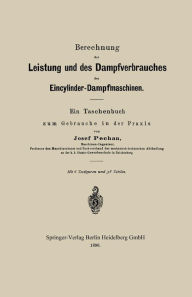 Title: Berechnung der Leistung und des Dampfverbrauches der Eincylinder-Dampfmaschinen: Ein Taschenbuch zum Gebrauche in der Praxis, Author: Josef Pechan