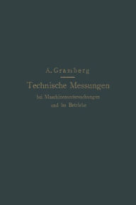 Title: Technische Messungen bei Maschinenuntersuchungen und im Betriebe: Zum Gebrauch in Maschinenlaboratorien und in der Praxis, Author: Anton Gramberg