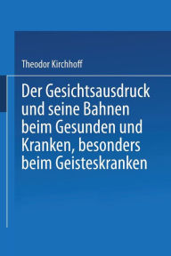 Title: Der Gesichtsausdruck und Seine Bahnen: Beim Gesunden und Kranken, besonders beim Geisteskranken, Author: Theodor Kirchhoff