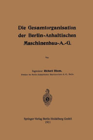 Title: Die Gesamtorganisation der Berlin-Anhaltischen Maschinenbau-A.-G., Author: Richard Blum