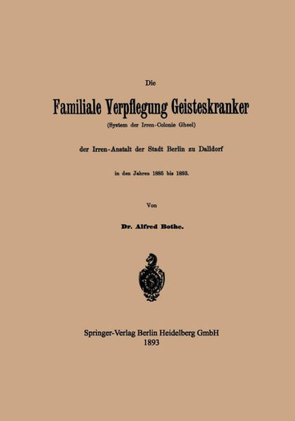 Die Familiale Verpflegung Geisteskranker: (System der Irren-Colonie Gheel) der Irren-Anstalt der Stadt Berlin zu Dalldorf in den Jahren 1885 bis 1893