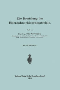 Title: Die Ermüdung des Eisenbahnschienenmaterials, Author: Otto Wawrziniok