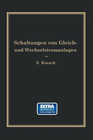 Title: Schaltungen von Gleich- und Wechselstromanlagen: Dynamomaschinen, Motoren und Transformatoren, Lichtanlagen, Kraftwerke und Umformerstationen Ein Lehr- und Hilfsbuch, Author: Emil Kosack