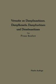 Title: Anleitung zur Durchführung von Versuchen an Dampfmaschinen, Dampfkesseln, Dampfturbinen und Dieselmaschinen, Author: Franz Seufert