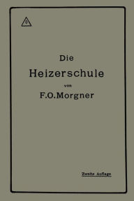 Title: Die Heizerschule: Vorträge über die Bedienung und die Einrichtung von Dampfkesselanlagen, Author: Friedrich Oskar Morgner