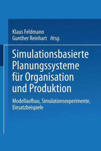Simulationsbasierte Planungssysteme für Organisation und Produktion: Modellaufbau, Simulationsexperimente, Einsatzbeispiele