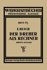 Title: Der Dreher als Rechner: Wechselrï¿½der-, Kegel- und Arbeitszeitberechnungen in einfacher und anschaulicher Darstellung, zum Selbstunterricht und fï¿½r die Praxis, Author: Ernst Busch