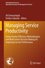 Title: Managing Service Productivity: Using Frontier Efficiency Methodologies and Multicriteria Decision Making for Improving Service Performance, Author: Ali Emrouznejad