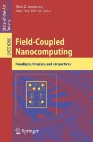 Title: Field-Coupled Nanocomputing: Paradigms, Progress, and Perspectives, Author: Neal G. Anderson