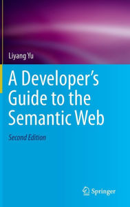 Title: A Developer's Guide to the Semantic Web / Edition 2, Author: Liyang Yu