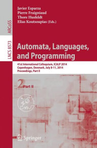 Title: Automata, Languages, and Programming: 41st International Colloquium, ICALP 2014, Copenhagen, Denmark, July 8-11, 2014, Proceedings, Part II, Author: Javier Esparza