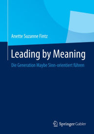 Title: Leading by Meaning: Die Generation Maybe Sinn-orientiert fï¿½hren, Author: Anette Suzanne Fintz