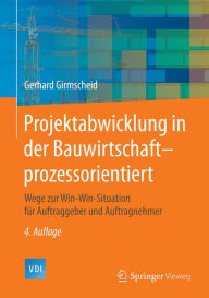 Title: Projektabwicklung in der Bauwirtschaft-prozessorientiert: Wege zur Win-Win-Situation für Auftraggeber und Auftragnehmer, Author: Gerhard Girmscheid