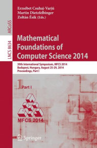 Title: Mathematical Foundations of Computer Science 2014: 39th International Symposium, MFCS 2014, Budapest, Hungary, August 26-29, 2014. Proceedings, Part I, Author: Ersébet Csuhaj-Varjú