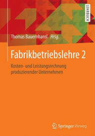 Title: Fabrikbetriebslehre 2: Kosten- und Leistungsrechnung produzierender Unternehmen, Author: Thomas Bauernhansl