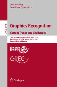 Title: Graphics Recognition. Current Trends and Challenges: 10th International Workshop, GREC 2013, Bethlehem, PA, USA, August 20-21, 2013, Revised Selected Papers, Author: Bart Lamiroy