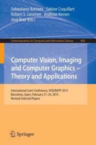 Title: Computer Vision, Imaging and Computer Graphics: Theory and Applications: International Joint Conference, VISIGRAPP 2013, Barcelona, Spain, February 21-24, 2013, Revised Selected Papers, Author: Sebastiano Battiato