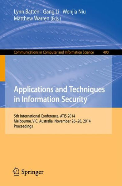 Applications and Techniques in Information Security: International Conference, ATIS 2014, Melbourne, Australia, November 26-28, 2014. Proceedings