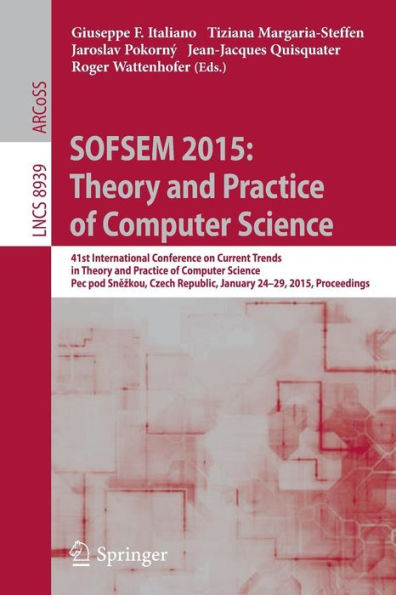 SOFSEM 2015: Theory and Practice of Computer Science: 41st International Conference on Current Trends in Theory and Practice of Computer Science, Pec pod Snezkou, Czech Republic, January 24-29, 2015, Proceedings