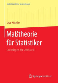 Title: Maßtheorie für Statistiker: Grundlagen der Stochastik, Author: Uwe Küchler