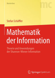 Title: Mathematik der Information: Theorie und Anwendungen der Shannon-Wiener Information, Author: Stefan Schäffler